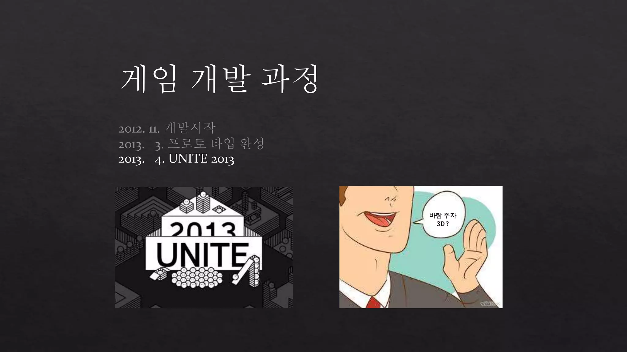 게임 개발 과정 
2012. 11. 개발시작 
2013. 3. 프로토 타입 완성 
2013. 4. UNITE 2013 
바람 주자 
3D ? 
 