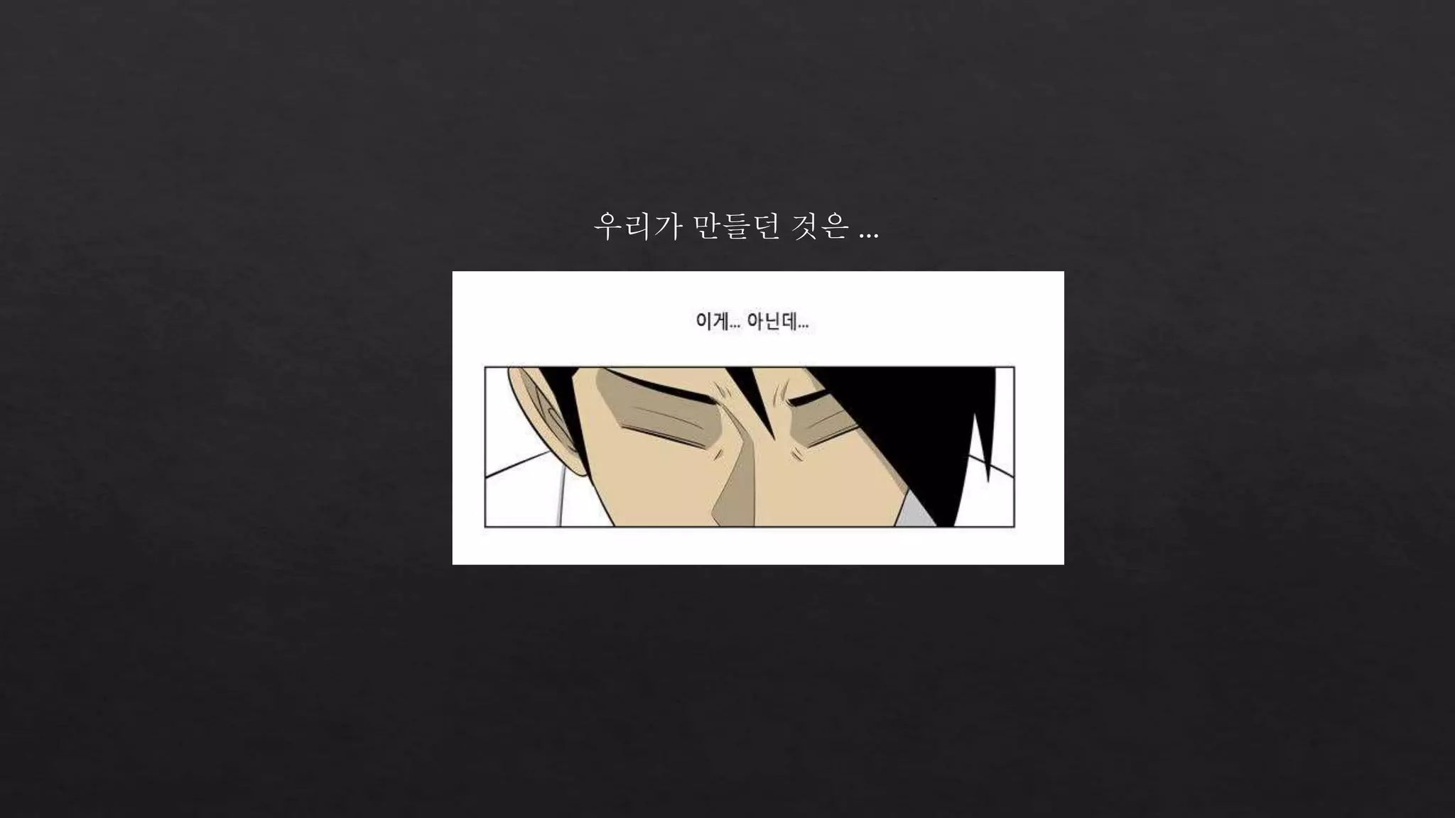 우리가 만들던 것은 … 
 