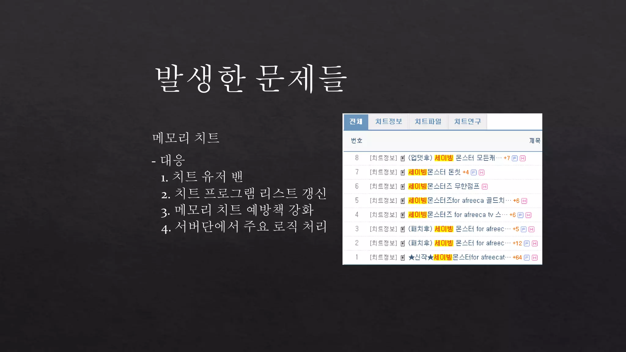 발생한 문제들 
메모리 치트 
- 대응 
1. 치트 유저 밴 
2. 치트 프로그램 리스트 갱신 
3. 메모리 치트 예방책 강화 
4. 서버단에서 주요 로직 처리 
 