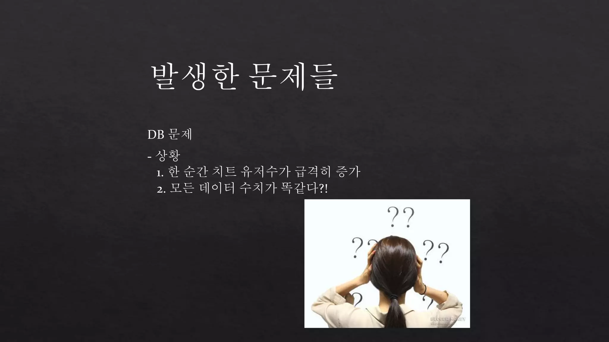 발생한 문제들 
DB 문제 
- 상황 
1. 한 순간 치트 유저수가 급격히 증가 
2. 모든 데이터 수치가 똑같다?! 
 