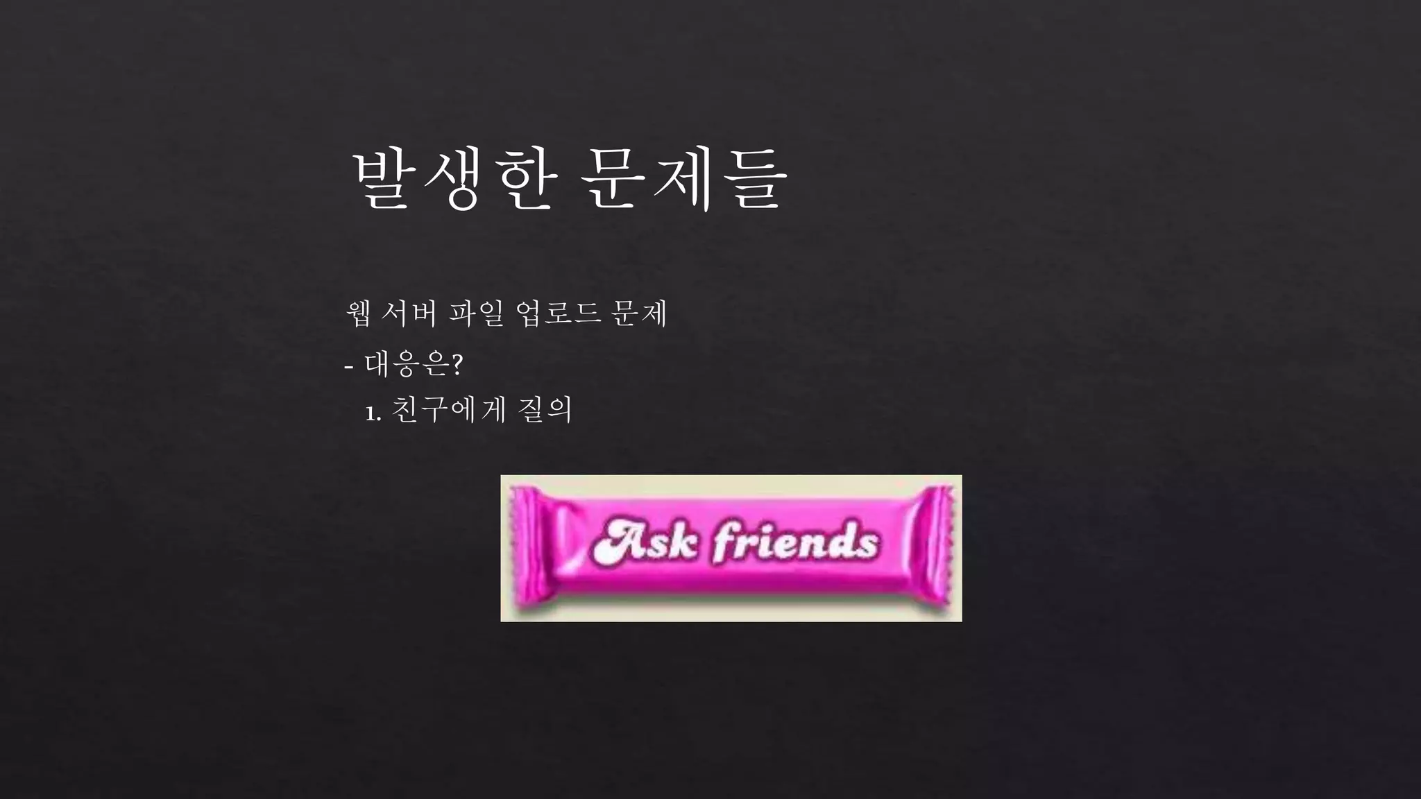 발생한 문제들 
웹 서버 파일 업로드 문제 
- 대응은? 
1. 친구에게 질의 
 