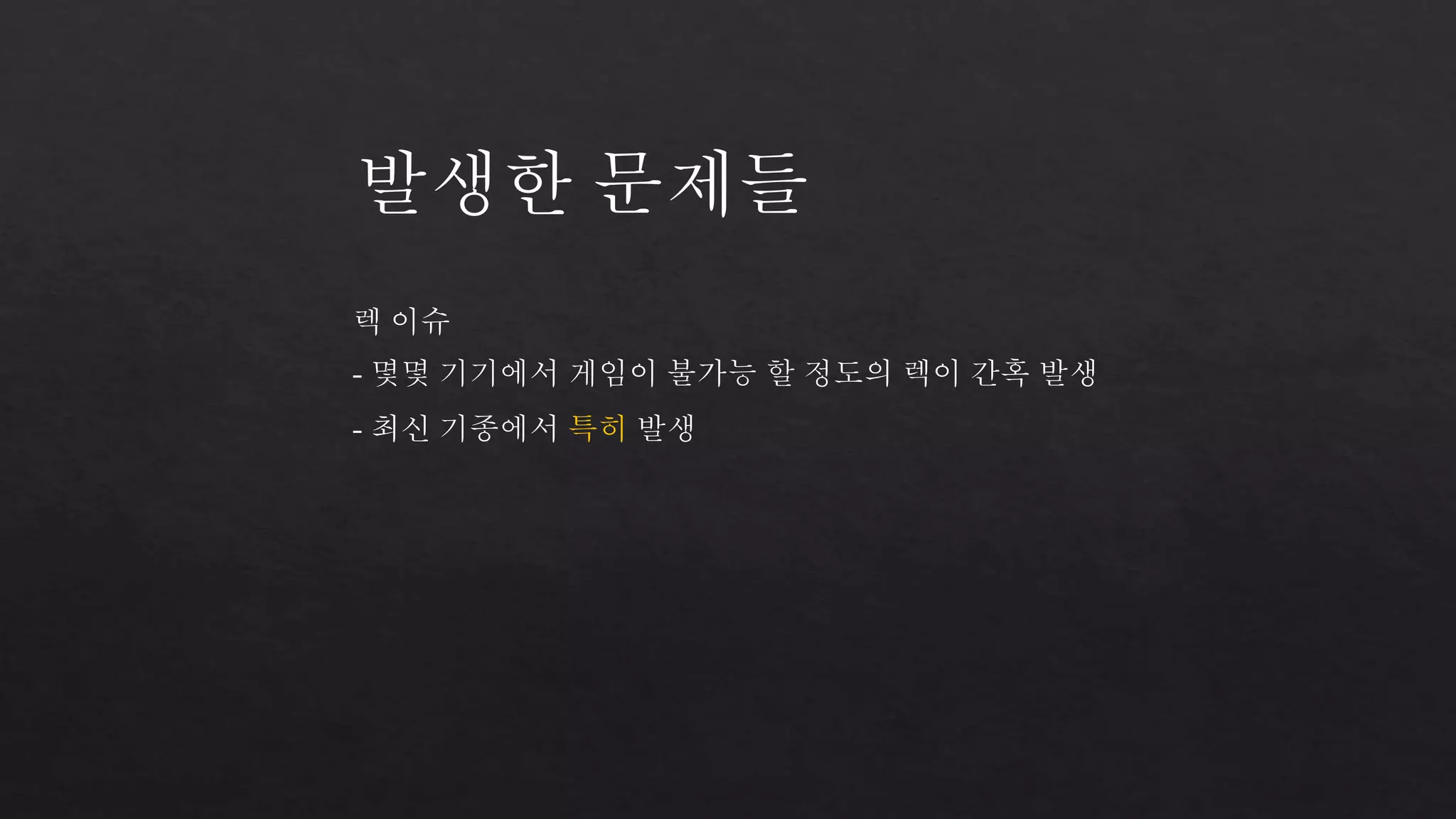 발생한 문제들 
렉 이슈 
- 몇몇 기기에서 게임이 불가능 할 정도의 렉이 간혹 발생 
- 최신 기종에서 특히 발생 
 