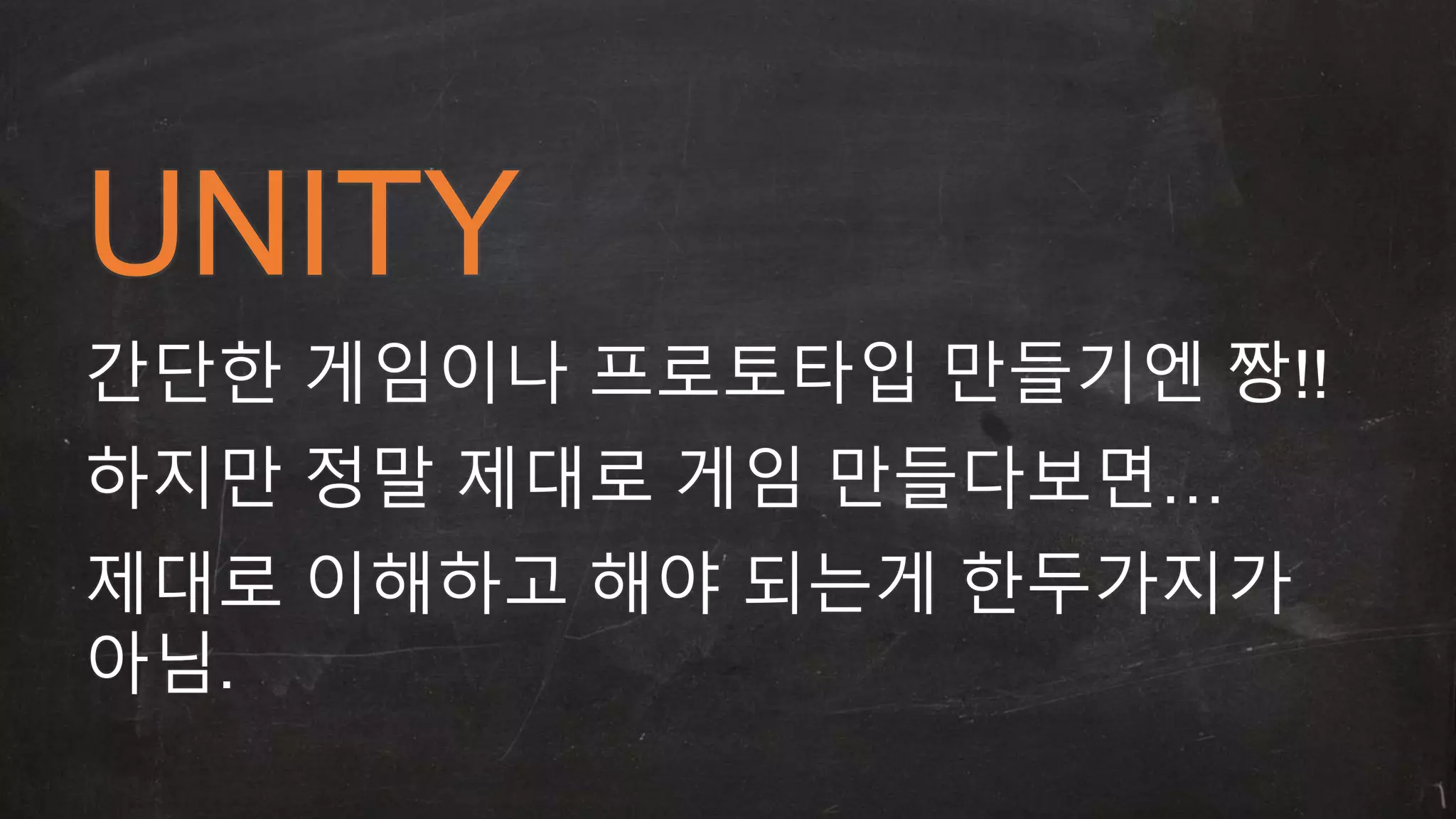 UNITY 
간단한 게임이나 프로토타입 만들기엔 짱!! 
하지만 정말 제대로 게임 만들다보면… 
제대로 이해하고 해야 되는게 한두가지가 
아님. 
 