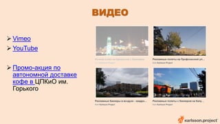 ВИДЕО 
 Vimeo 
 YouTube 
 Промо-акция по 
автономной доставке 
кофе в ЦПКиО им. 
Горького 
 