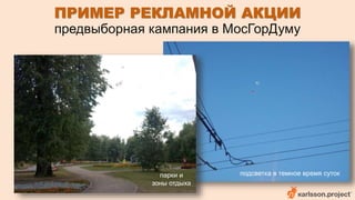 ПРИМЕР РЕКЛАМНОЙ АКЦИИ 
предвыборная кампания в МосГорДуму 
парки и 
зоны отдыха 
подсветка в темное время суток 
 