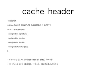 cache_header 
?in cache.h 
#define CACHE_SIGNATURE 0x44495243 /* "DIRC" */ 
struct cache_header { 
unsigned int signature; 
unsigned int version; 
unsigned int entries; 
unsigned char sha1[20]; 
}; 
! 
? å壨ե״Bһr椹똋죩Υإå 
? Щ`ȥȥ֤һ˛Qޤsha1֤ 
 