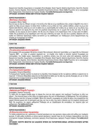 δξώκελα θαη παηρλίδηα. ΢σκκεηέτοσλ οη ζσγγραθείς Άλλε Θεοτάρε, Έρηθα Γαρκπή, Χρήζηος Γεκόποσιος, Έκε ΢ίλε, Άγγειος Αγγέιοσ, Κώζηας Χαραιάς, Έιελα Καζηάλε, Χρσζάλζε ΢πσροπούιοσ-΢παλού, Μαίρε ΢άββα-Ροσκπάηε, θαη οη εηθολογράθοη Βίιισ Καρακπαηδηά, Λέια ΢ηρούηζε θαη Γηώργος Πεηρίδες. Γηα παηδηά Νεπηαγσγείνπ θαη Γεκνηηθνύ. 
ΟΡΓΑΝΧ΢Η: ΔΛΛΗΝΙΚΟ ΣΜΗΜΑ IBBY-ΚΤΚΛΟ΢ ΠΑΙΓΙΚΟΤ ΒΙΒΛΙΟΤ 
ΥΩΡΟ΢ ΔΚΓΖΛΩ΢ΔΩΝ 2 
«Φηζηίθηνο ν Αηγηλίηεο» 
΢σγγραθέας: Μάλος Γαβράς 
Δγώ έλα έρσ λα ζαο πσ. Μπνξεί λα είκαη ν πην θνληόο ζηελ ηάμε θαη λα κε θνξντδεύνπλ όινη, κπνξεί ε Αθξνδίηε πνπ είλαη ε σξαία ηεο ηάμεο θαη κνπ ηξέρνπλ ηα ζάιηα όπνηε ηε βιέπσ λα κε κε ζέιεη θαη πνιύ -κάιινλ θαζόινπ, κπνξεί λα κε κε ιέλε Ζξαθιή αιιά Φηζηίθε, αιιά εγώ ζε απηό ην βηβιίν θαη κε κπξαηζαξάδεο ζα ηα βάισ θαη κε ηέξαηα θαη κε ηνπο ζενύο ηνπο ίδηνπο αλ ρξεηαζηεί θαη ήξσαο ζα γίλσ -άληε ζηε ρεηξόηεξε νιπκπηνλίθεο- θαη ην «κσξό» ζα ην ξίμσ ζην ηέινο. Κη αλ δελ πξνιάβσ λα γίλσ ήξσαο ζε απηό ην βηβιίν, ηόηε ζα γίλσ ζην επόκελν ή ζην παξαεπόκελν. Άληε, ηα ιέκε κέζα ζην βηβιίν, παηδηά. Καη κε βηαζηείηε λα κε θνξντδέςεηε γηαηί πίζσ έρεη ν Φηζηίθεο ηελ νπξά, πνπ ιέλε θαη νη κεγάινη. Αθήγεζε από ηελ νκάδα ηνπ Δθδνηηθνύ Οξγαληζκνύ Ληβάλε θαη θαηόπηλ κε ηελ θαζνδήγεζε ησλ παηδαγσγώλ γίλεηαη δξακαηνπνίεζε ηεο ηζηνξίαο κε ηε ζπκκεηνρή ησλ παηδηώλ. 
ΟΡΓΑΝΧ΢Η: ΔΚΓΟ΢ΔΙ΢ ΛΙΒΑΝΗ 
16:00-17:00 
ΥΩΡΟ΢ ΔΚΓΖΛΩ΢ΔΩΝ 1 
«Σν γέιην θάλεη θαιό θαη ζην ζρνιείν!» 
88 ζπγγξαθείο! 88 εηθνλνγξάθνη! 88 αζηείεο ηζηνξίεο! Μηα ζπιινγηθή, εζεινληηθή πξνζπάζεηα, κε ηε θξνληίδα ηνπ Διιεληθνύ Σκήκαηνο ΗΒΒΤ, κε ζηόρν λα κνηξάζεη ρακόγεια θαη λα ζηεξίμεη ζηελ πξάμε ην ειιεληθό ζρνιείν! ΢πγγξαθείο θαη εηθνλνγξάθνη, πνπ έιαβαλ κέξνο, παξνπζηάδνπλ ηηο αλέθδνηεο ηζηνξίεο ηνπο ζην θνηλό, κέζα από αθήγεζεηο, εηθαζηηθά δξώκελα θαη παηρλίδηα. ΢σκκεηέτοσλ οη ζσγγραθείς Άλλε Θεοτάρε, Έρηθα Γαρκπή, Χρήζηος Γεκόποσιος, Έκε ΢ίλε, Άγγειος Αγγέιοσ, Κώζηας Χαραιάς, Έιελα Καζηάλε, Χρσζάλζε ΢πσροπούιοσ-΢παλού, Μαίρε ΢άββα-Ροσκπάηε, θαη οη εηθολογράθοη Βίιισ Καρακπαηδηά, Λέια ΢ηρούηζε θαη Γηώργος Πεηρίδες. Γηα παηδηά Νεπηαγσγείνπ θαη Γεκνηηθνύ. 
ΟΡΓΑΝΧ΢Η: ΔΛΛΗΝΙΚΟ ΣΜΗΜΑ IBBY-ΚΤΚΛΟ΢ ΠΑΙΓΙΚΟΤ ΒΙΒΛΙΟΤ 
ΥΩΡΟ΢ ΔΚΓΖΛΩ΢ΔΩΝ 2 
«Σν ζηξνπκπνπιό ηεξαηάθη» 
΢σγγραθέας: Καηερίλα Μαρθαδάθε 
To ΢ηξνπκπνπιό Σεξαηάθη αγαπάεη ηα γιπθά θαη ηηο ιηρνπδηέο. Δίλαη ιαίκαξγν θαη δελ ηνπ αξέζνπλ θαζόινπ ηα θξνύηα θαη ηα ιαραληθά! Ζ Καηεξίλα Μαξθαδάθε αθεγείηαη έλα δηαζθεδαζηηθό βηβιίν γηα ηελ αμία ηεο πγηεηλήο δηαηξνθήο θαη γηα ην πόζν ζεκαληηθό είλαη λα ηξώκε ινγηθά θαη κε κέηξν! Γηα παηδηά 3-6 εηώλ. 
ΟΡΓΑΝΧ΢Η: ΔΚΓΟ΢ΔΙ΢ ΜΙΝΧΑ΢ 
17:00-18:00 
ΥΩΡΟ΢ ΔΚΓΖΛΩ΢ΔΩΝ 1 
«Αθήγεζε θαη Παηρλίδη Γλώζεο!» 
΢σγγραθέας: Οσραλία Σοσηοσληδή 
Σν ηαμίδη από ηελ Αξραία Διιάδα κέρξη ην ζήκεξα δελ είλαη θαη ηόζν καθξηλό, όζν λνκίδνπκε! Γλσξίδνπκε ηηο ξίδεο ησλ ιέμεσλ... Πώο ιέγνληαλ όκσο νη ίδηεο ιέμεηο ζηα αξραία ρξόληα; Καη γηαηί λα δηδαζθόκαζηε ηα Μαζεκαηηθά; Πνύ είλαη ρξήζηκα; Μήπσο μέξνπκε αιιά δελ ην έρνπκε αληηιεθζεί; Μέζα από παηρλίδη, ζπγγξαθέαο θαη παηδηά ζα βξνπλ πώο νλνκάδνληαλ ζηα αξραία ειιεληθά κεξηθά από ηα αγαπεκέλα καο δώα, θαη πώο νη ξίδεο ηνπο έρνπλ επηβηώζεη θαη ζηε ζεκεξηλή γιώζζα καο! Μαδί, ζα γλσξίζνπλ ηνλ αξραίν καζεκαηηθό Ππζαγόξα θαη κε παξαδείγκαηα ζα θαηαιάβνπλ ηελ πξαθηηθή αμία ησλ καζεκαηηθώλ. Γηα παηδηά από 8 εηώλ. 
ΟΡΓΑΝΧ΢Η: ΔΚΓΟ΢ΔΙ΢ ΓΙΟΠΣΡΑ 
ΥΩΡΟ΢ ΔΚΓΖΛΩ΢ΔΩΝ 2 
«Ο Αίζσπνο ζηνλ θόζκν ηεο θπζηθήο» 
Σα παηδηά αλαθαιύπηνπλ θαη εξκελεύνπλ ηα θπζηθά θαηλόκελα θαη ηνπο θπζηθνύο λόκνπο κέζα από κύζνπο θαη πεηξάκαηα θπζηθήο. Ο θάζε κύζνο ζπλδέεηαη κε θάπνην θπζηθό θαηλόκελν ή θπζηθό λόκν θαη ζηε ζπλέρεηα παξνπζηάδεηαη έλα απιό επηζηεκνληθό πείξακα. ΢ρεδηαζκόο, πινπνίεζε, αθήγεζε: Άλλα ΢ηακαηνύθνπ, αθήγεζε: Γεσξγία Λαδάξνπ. Γηα παηδηά από 8 εηώλ. 
ΟΡΓΑΝΧ΢Η: ΚΔΝΣΡΟ ΜΔΛΔΣΗ΢ ΚΑΙ ΓΙΑΓΟ΢Η΢ ΜΤΘΧΝ ΚΑΙ ΠΑΡΑΜΤΘΙΧΝ-ΟΜΑΓΑ «ΜΤΘΟ΢»/ΔΛΛΗΝΙΚΟ ΙΓΡΤΜΑ ΠΟΛΙΣΙ΢ΜΟΤ 
 