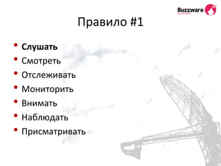 Правило 
#1 
• Слушать 
• Смотреть 
• Отслеживать 
• Мониторить 
• Внимать 
• Наблюдать 
• Присматривать 
 