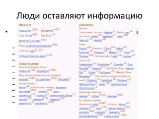 Люди 
оставляют 
информацию 
• Наиболее 
популярные 
группы 
интересов 
в 
ЖЖ 
– Отдых, 
развлечения 
– Знакомства, 
общение 
– Чтение, 
книги 
– Музыка 
– Компьютеры 
и 
техника 
– Туризм 
и 
путешествия 
– Дизайн, 
фото 
– Кино 
– Напитки 
и 
еда 
– Спорт 
 