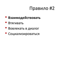 Правило 
#2 
• Взаимодействовать 
• Втягивать 
• Вовлекать 
в 
диалог 
• Социализироваться 
 