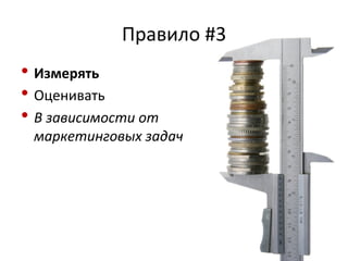 Правило 
#3 
• Измерять 
• Оценивать 
• В 
зависимости 
от 
маркетинговых 
задач 
 