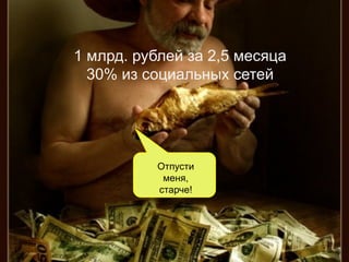 1 млрд. рублей за 2,5 месяца 
30% из социальных сетей 
Отпусти 
меня, 
старче! 
 