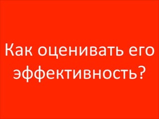 Как 
оценивать 
его 
эффективность? 
 