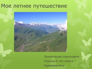 Мое летнее путешествие 
Презентацию подготовила 
Ученица 6 «А» класса 
Каджаева Анна 
 