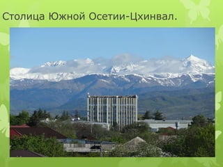 Столица Южной Осетии-Цхинвал. 
 