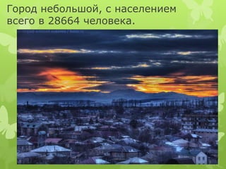 Город небольшой, с населением 
всего в 28664 человека. 
 