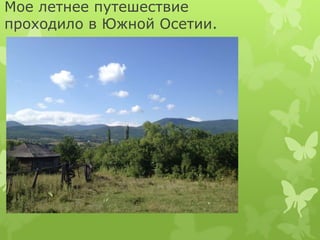 Мое летнее путешествие 
проходило в Южной Осетии. 
 