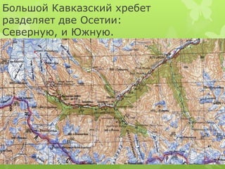 Большой Кавказский хребет 
разделяет две Осетии: 
Северную, и Южную. 
 