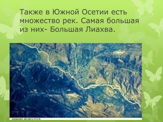Также в Южной Осетии есть 
множество рек. Самая большая 
из них- Большая Лиахва. 
 