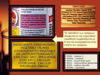 Τα πρόσθετα των τροφίμων 
σύμφωνα με την ευρωπαϊκή 
νομοθεσία συμβολίζονται με 
Ε-xxx και αναγράφονται στην 
ετικέτα του τροφίμου.. 
 