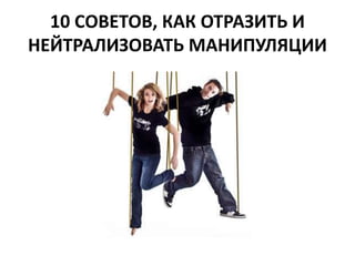 10 СОВЕТОВ, КАК ОТРАЗИТЬ И 
НЕЙТРАЛИЗОВАТЬ МАНИПУЛЯЦИИ 
 