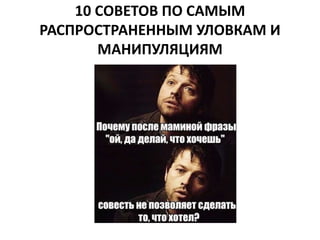 10 СОВЕТОВ ПО САМЫМ 
РАСПРОСТРАНЕННЫМ УЛОВКАМ И 
МАНИПУЛЯЦИЯМ 
 