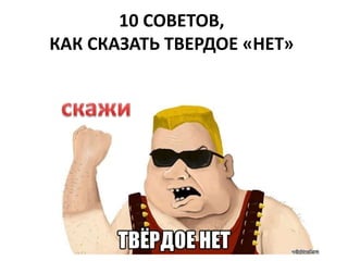 10 СОВЕТОВ, 
КАК СКАЗАТЬ ТВЕРДОЕ «НЕТ» 
 