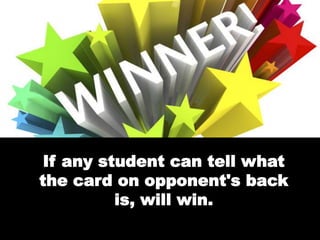 If any student can tell what
the card on opponent's back
is, will win.