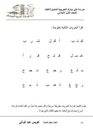 يدزظح ػه يثازك انرجس ثٍ حَ ان رً صًَج نهغاخ 
انصف الأول الاتردائ 16 إػداد يؼهى ان اًدج ػو طٍ ػثد انوان اقشأ اىذش فٗ اىراىٞح فٍر د٘ح : 
مـ ذـ ب أ مـ ه شـ س ب 
غـ عـ ه فـ ذـ ح قـ س أ 
تـ ىـ ع س جـ ع ـّ جـ ح 
س ج ع ر ـٕ ب ر تـ ح 
ٝق اىري َٞز تقشاءج اىذش فٗ تطشٝقح عشٝؼح ) مو جٍ ػَ٘ح ؼٍاً ( مي اَ ما دّ قشاءذ أعشع عٞذسك غٍ اى ق٘د إ ٝف اىنلا اىزٛ ٝقشأ . 
 