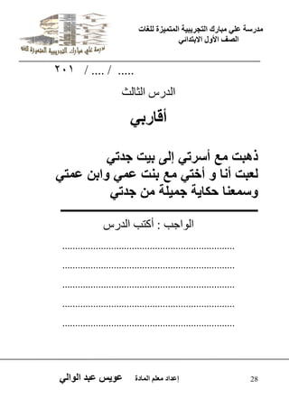 يدزظح ػه يثازك انرجس ثٍ حَ ان رً صًَج نهغاخ 
انصف الأول الاتردائ 28 إػداد يؼهى ان اًدج ػو طٍ ػثد انوان 201 / .... / ..... 
اىذسط اىثاىث 
أقارب ذهبت مع أسرت إلى ب تٌ جدت لعبت أنا و أخت مع بنت عم وابن عمت وسمعنا حكا ةٌ جم لٌة من جدت ـــــــــــــــــــــــــــــــــــــــــــــــــــــــــــــــــــــ 
اى ا٘جة : أمرة اىذسط 
................................................................... 
................................................................... 
................................................................... 
................................................................... 
................................................................... 
 