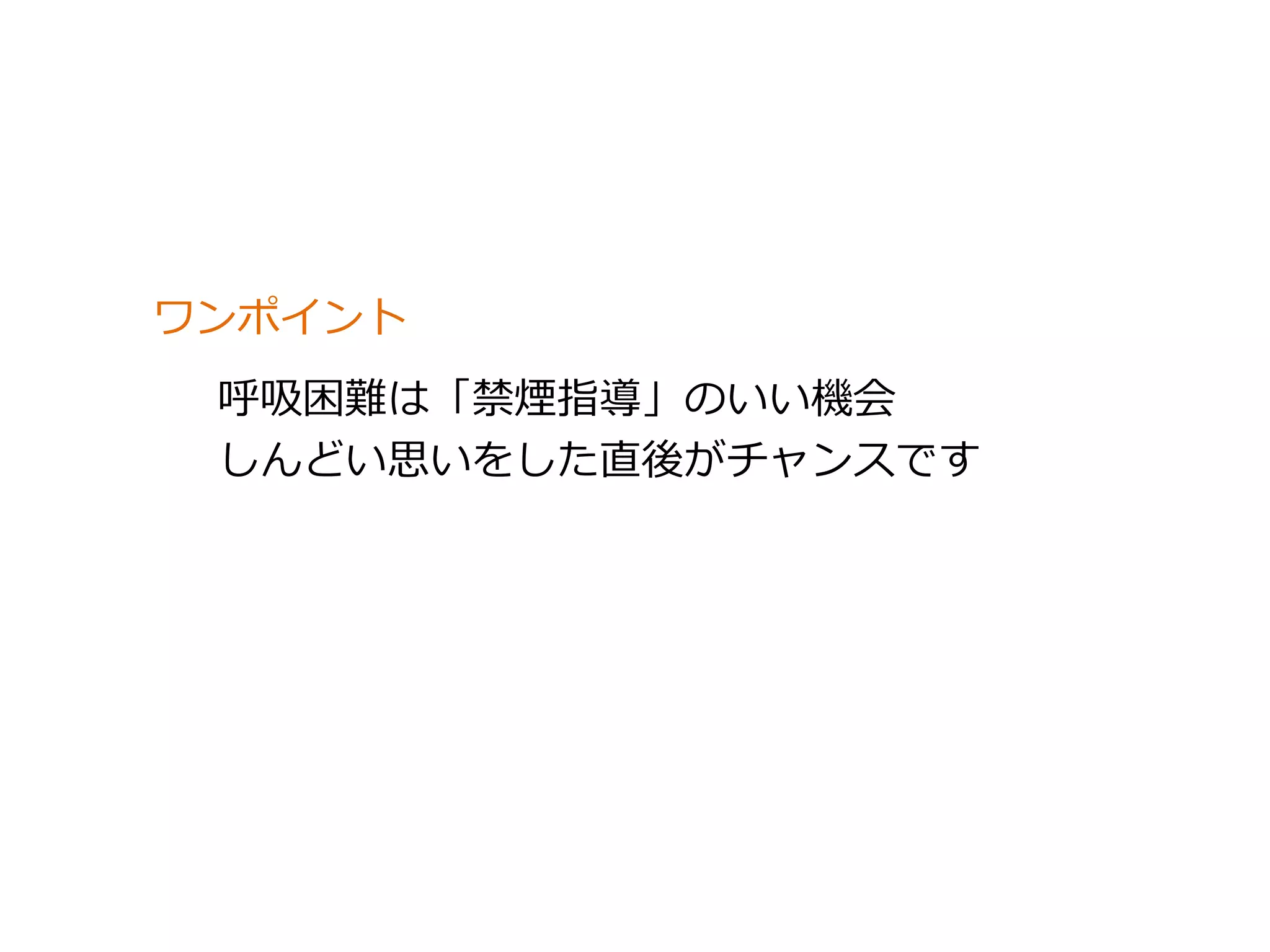 ワンポイント 
呼吸困難は「禁煙指導」のいい機会 
しんどい思いをした直後がチャンスです 
