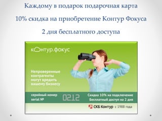 Каждому в подарок подарочная карта 
10% скидка на приобретение Контур Фокуса 
2 дня бесплатного доступа 
