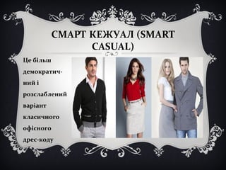 СМАРТ КЕЖУАЛ (SMART 
CASUAL) 
Це більш 
демократич- 
ний і 
розслаблений 
варіант 
класичного 
офісного 
дрес-коду 
 