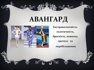 АВАНГАРД 
Екстравагантність, 
екзотичність, 
броскість, новизна, 
гротеск та 
перебільшення 
 
