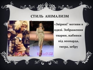 СТИЛЬ АНІМАЛИЗМ 
«Звірині" мотиви в 
одязі. Зображення 
тварин, набивки 
під леопарда, 
тигра, зебру 
 