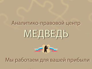 Аналитико-правовой центр 
МЕДВЕДЬ 
Мы работаем для вашей прибыли 
 