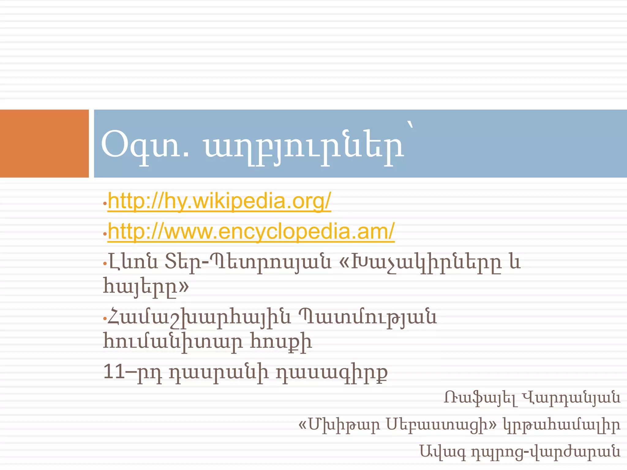 Օգտ. աղբյուրներ՝ 
•http://hy.wikipedia.org/ 
•http://www.encyclopedia.am/ 
•Լևոն Տեր-Պետրոսյան «Խաչակիրները և 
հայերը» 
•Համաշխարհային Պատմության 
հումանիտար հոսքի 
11–րդ դասրանի դասագիրք 
Ռաֆայել Վարդանյան 
«Մխիթար Սեբաստացի» կրթահամալիր 
Ավագ դպրոց-վարժարան 
