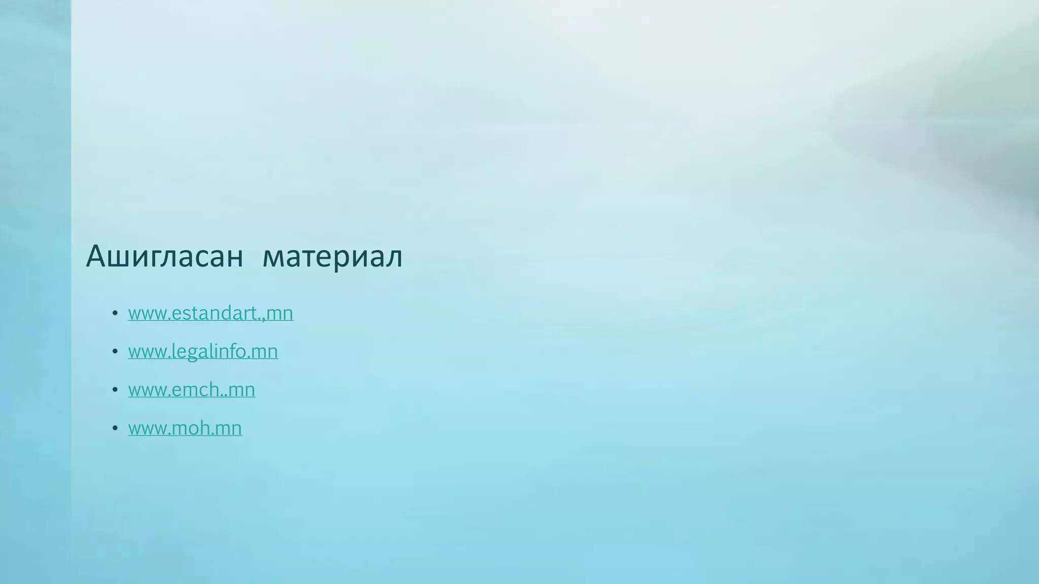 Ашигласан материал 
• www.estandart.,mn 
• www.legalinfo.mn 
• www.emch..mn 
• www.moh.mn 
 