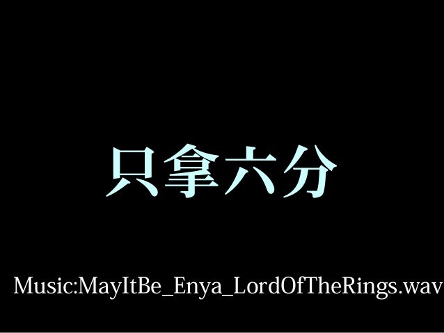 只拿六分 
Music:MayItBe_Enya_LordOfTheRings.wav 
 
