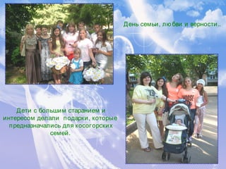 Дети с большим старанием и
интересом делали  подарки, которые 
предназначались для косогорских
семей.
День семьи, лю бви и верности..
 