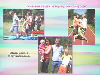 Участие семей в городских конкурсах
«П апа, мама, я –
спортивная семья»
 