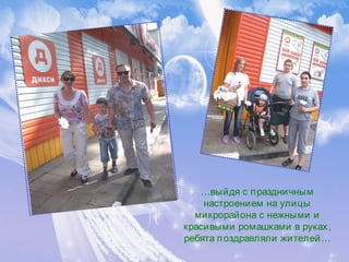 …выйдя с праздничным
настроением на улицы
микрорайона с нежными и
красивыми ромашками в руках,
ребята поздравляли жителей…
 