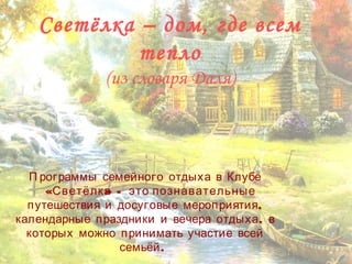 П рограммы семейного отдыха в Клубе
« » -Светёлка это познавательные
,путешествия и досуговые мероприятия
,календарные праздники и вечера отдыха в
которых можно принимать участие всей
.семьёй
Светёлка – дом, где всем
тепло
(из словаря Даля)
 