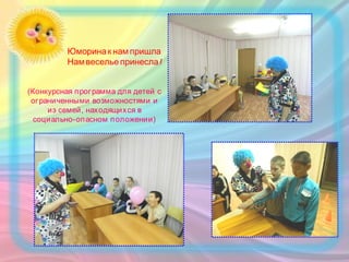 Юморинак нампришла
!Намвесельепринесла
(Конкурсная программа для детей с
ограниченными возможностями и
из семей, находящихся в
социально-опасном положении)
 