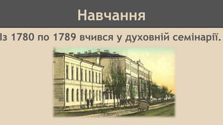 Навчання 
Із 1780 по 1789 вчився у духовній семінарії. 
 