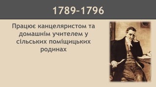 1789–1796 
Працює канцеляристом та 
домашнім учителем у 
сільських поміщицьких 
родинах 
 