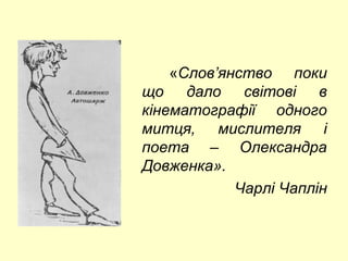 «Слов’янство поки 
що дало світові в 
кінематографії одного 
митця, мислителя і 
поета – Олександра 
Довженка». 
Чарлі Чаплін 
 