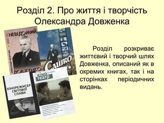 Розділ 2. Про життя і творчість 
Олександра Довженка 
Розділ розкриває 
життєвий і творчий шлях 
Довженка, описаний як в 
окремих книгах, так і на 
сторінках періодичних 
видань. 
 