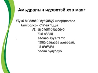 Амьдралын идэвхтэй хэв маяг 
Ýíý íü àìüäðàëûí õýðýãöýý шаардлагаас 
бий болсон õºäºëãººí¿¿ä 
Æ: ãýð îðíîî öýâýðëýõ, 
öîíõ óãààõ 
, øàòààð äýýø ºãñºõ 
íîãîîíû òàëáàéä àæèëëàõ, 
ìîä õºðººäºõ 
õàøàà öýâýðëýõ 
 
