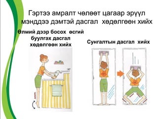 Гэртээ амралт чөлөөт цагаар эрүүл 
мэнддээ дэмтэй дасгал хөдөлгөөн хийх 
Өлмий дээр босох өсгий 
буулгах дасгал 
хөдөлгөөн хийх Сунгалтын дасгал хийх 
 